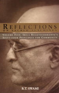 Reflections on Sacred Teachings Volume 5 Srila Bhaktisiddhanta's Sixty Four Principles for Community by B.T. Swami